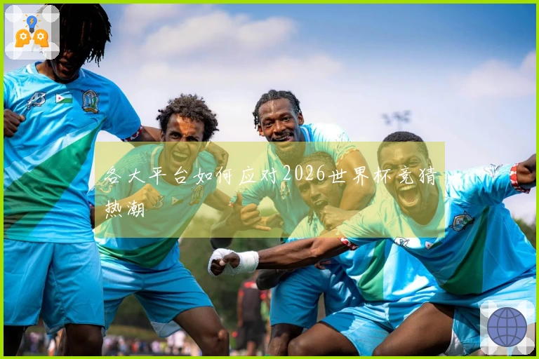 各大平台如何应对2026世界杯竞猜热潮