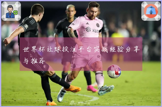 世界杯让球投注平台实战经验分享与推荐