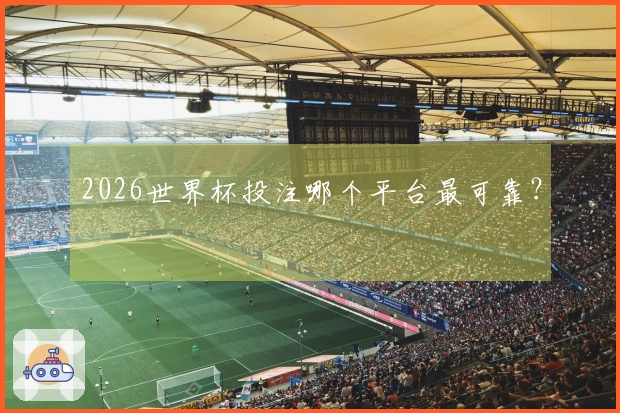 2026世界杯投注哪个平台最可靠？