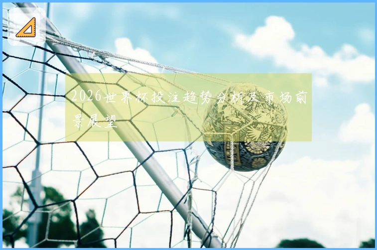 2026世界杯投注趋势分析及市场前景展望