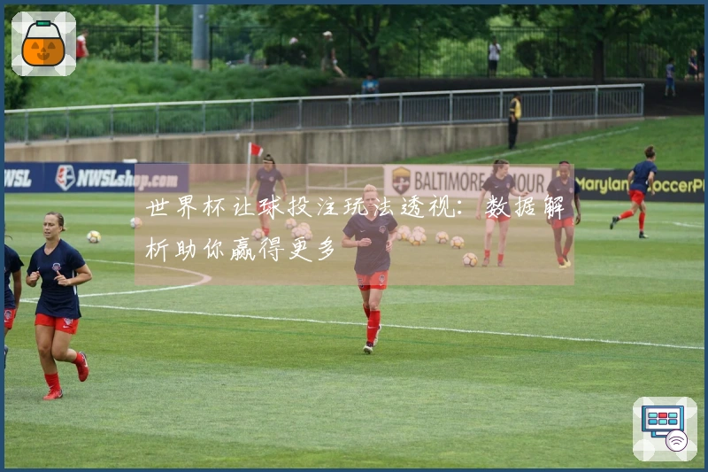 世界杯让球投注玩法透视：数据解析助你赢得更多