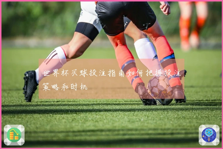 世界杯买球投注指南如何把握投注策略和时机
