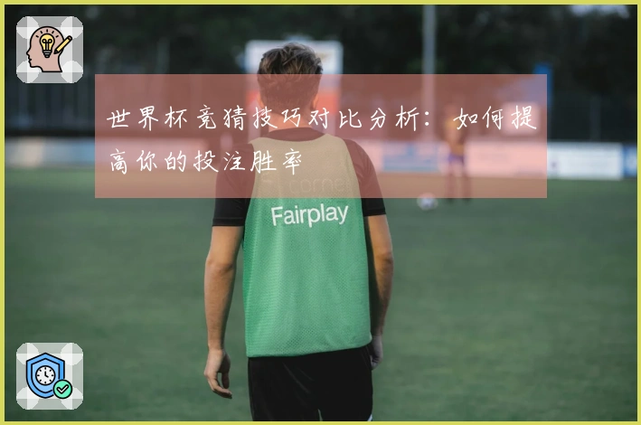 世界杯竞猜技巧对比分析：如何提高你的投注胜率