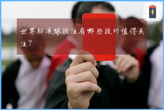 世界杯滚球投注有哪些技巧值得关注？