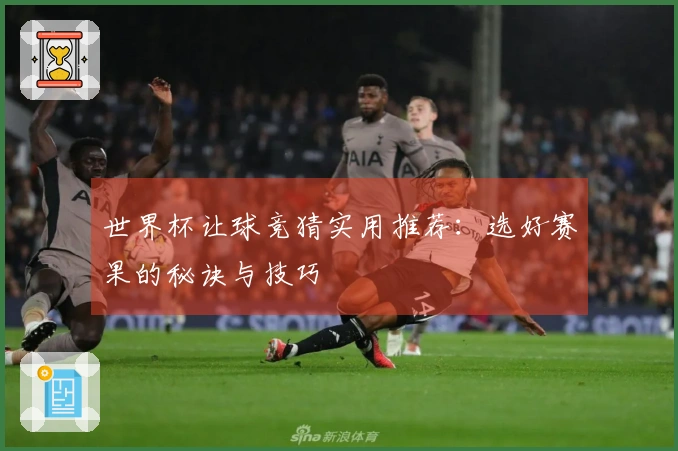 世界杯让球竞猜实用推荐：选好赛果的秘诀与技巧