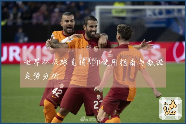 世界杯买球竞猜App使用指南与数据走势分析