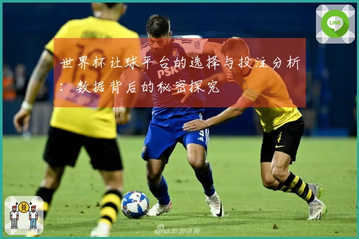 世界杯让球平台的选择与投注分析：数据背后的秘密探究