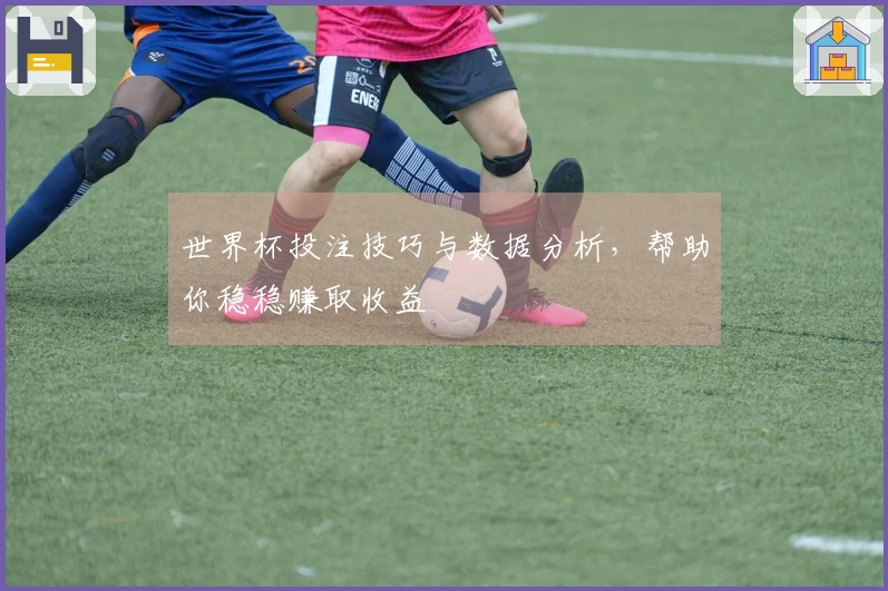 世界杯投注技巧与数据分析，帮助你稳稳赚取收益