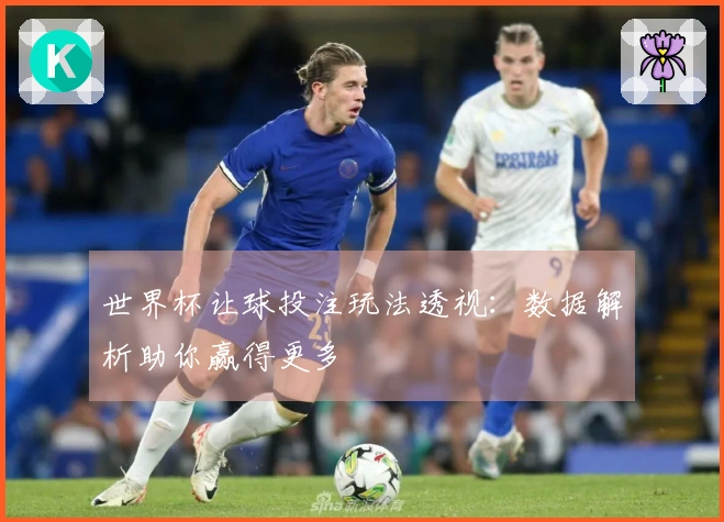 世界杯让球投注玩法透视：数据解析助你赢得更多
