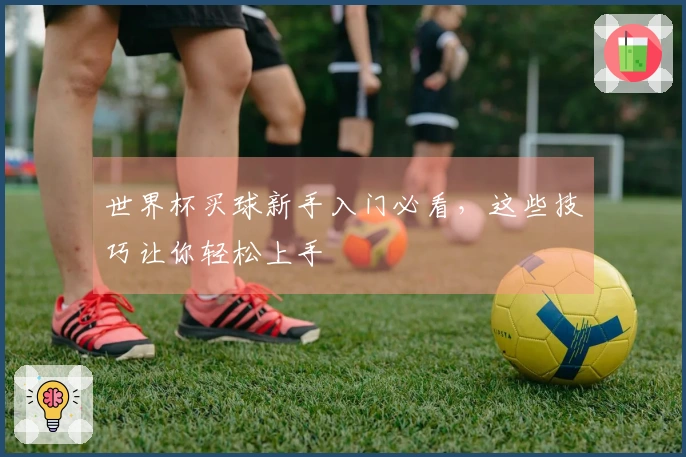 世界杯买球新手入门必看，这些技巧让你轻松上手