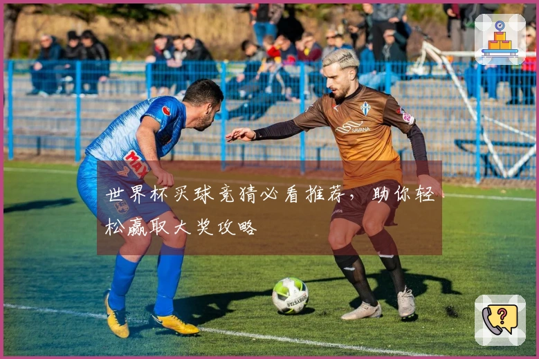 世界杯买球竞猜必看推荐，助你轻松赢取大奖攻略