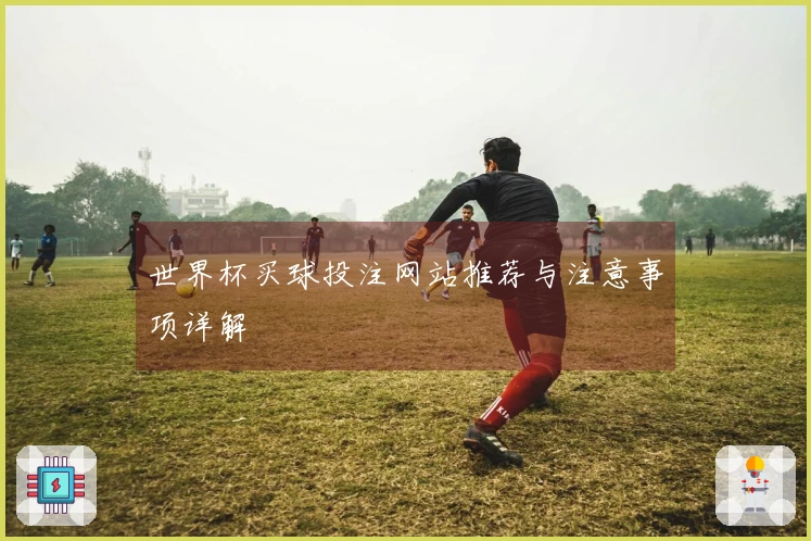世界杯买球投注网站推荐与注意事项详解