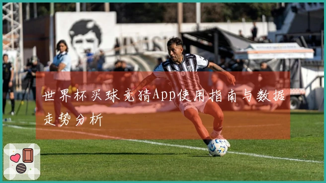 世界杯买球竞猜App使用指南与数据走势分析