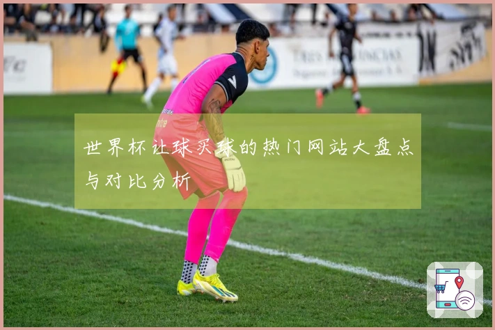 世界杯让球买球的热门网站大盘点与对比分析