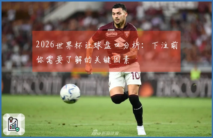 2026世界杯让球盘口分析：下注前你需要了解的关键因素